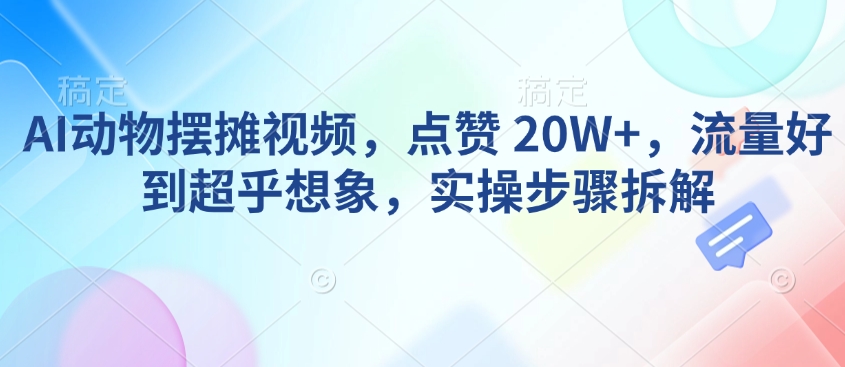 AI动物摆摊视频，点赞 20W+，流量好到超乎想象，实操步骤拆解-白戈学堂