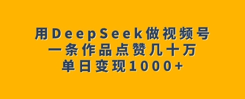 用DeepSeek做视频号，一条作品点赞几十万，单日变现1k-白戈学堂