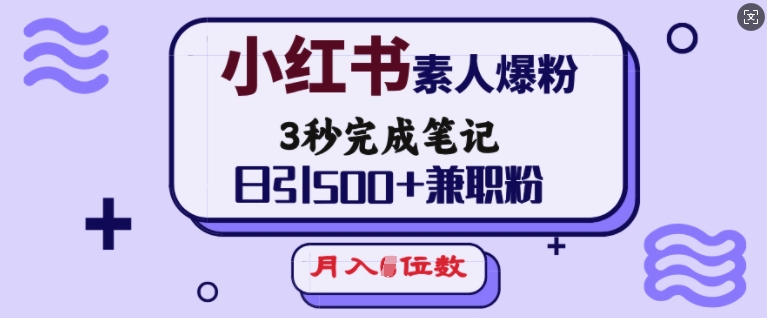 小红书素人爆粉，3秒完成笔记，日引500+兼职粉，月入5位数-白戈学堂