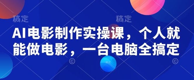 AI电影制作实操课，个人就能做电影，一台电脑全搞定-白戈学堂