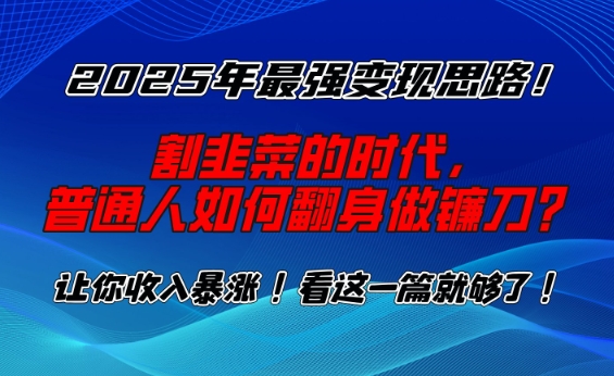 2025年最强变现思路，割韭菜的时代， 普通人如何翻身做镰刀？-白戈学堂