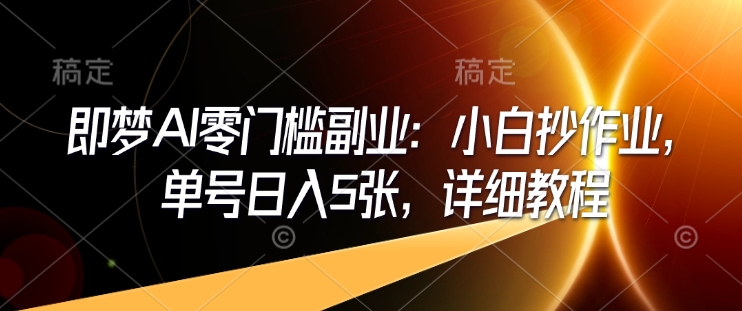 即梦AI零门槛副业：小白抄作业，单号日入5张，详细教程-白戈学堂