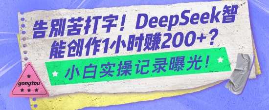 告别苦打字！DeepSeek智能创作1小时入2张？小白实操记录曝光-白戈学堂