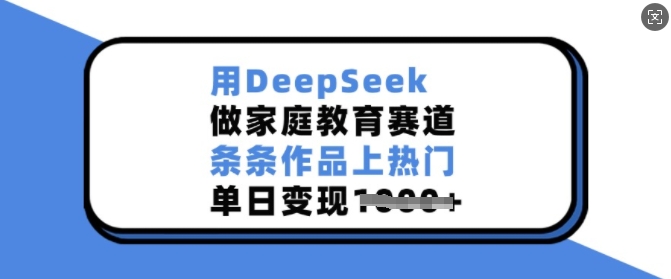 用DeepSeek做家庭教育赛道，条条作品上热门，单日变现多张-白戈学堂