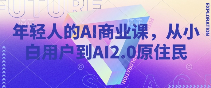 年轻人的AI商业课，从小白用户到AI2.0原住民-白戈学堂