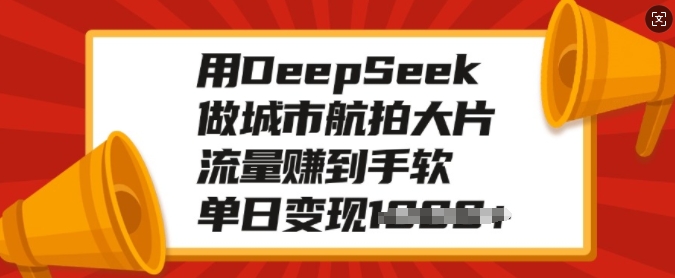 用DeepSeek做城市航拍大片，流量赚到手软，单日变现多张-白戈学堂