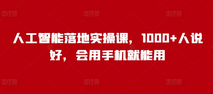 人工智能落地实操课，1000+人说好，会用手机就能用-白戈学堂