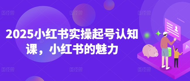 2025小红书实操起号认知课，小红书的魅力-白戈学堂