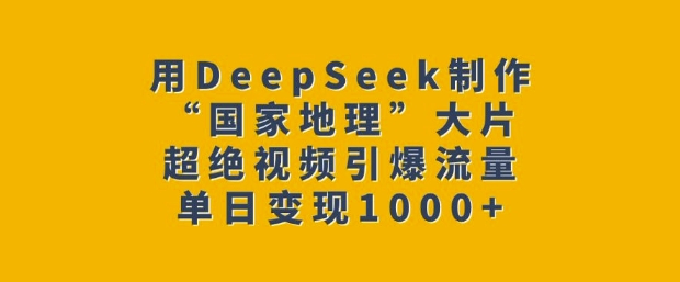 用DeepSeek制作“国家地理”大片，超绝视频引爆流量，单日变现多张-白戈学堂