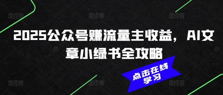 2025公众号赚流量主收益，AI文章小绿书全攻略-白戈学堂