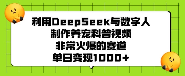 利用DeepSeek与数字人制作养宠科普视频，非常火爆的赛道，单日变现多张-白戈学堂