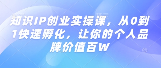 知识IP创业实操课，从0到1快速孵化，让你的个人品牌价值百W-白戈学堂