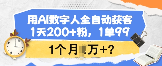 用AI数字人全自动获客，1天200+粉，1单99，1个月1个W+?-白戈学堂