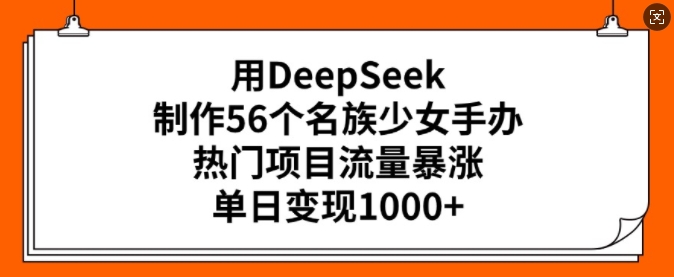 用DeepSeek制作56个名族少女手办，热门项目流量暴涨，单日变现多张-白戈学堂