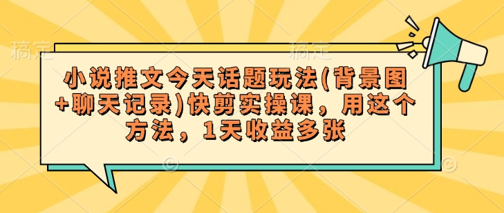 小说推文今天话题玩法(背景图+聊天记录)快剪实操课，用这个方法，1天收益多张-白戈学堂