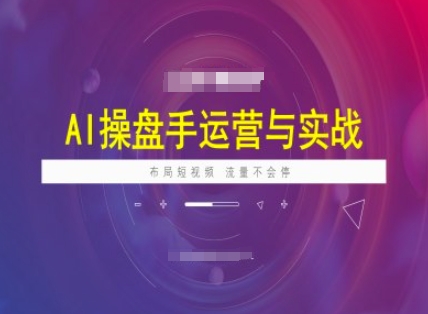 AI操盘手运营实战课程，布局短祝频，流量不会停-白戈学堂