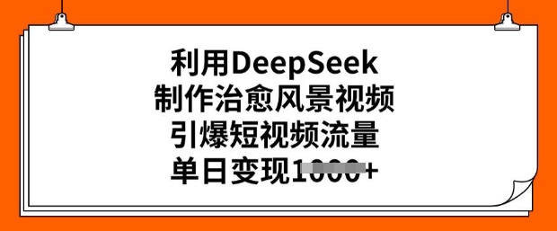 利用DeepSeek制作治愈风景视频，引爆短视频流量，单日变现多张-白戈学堂