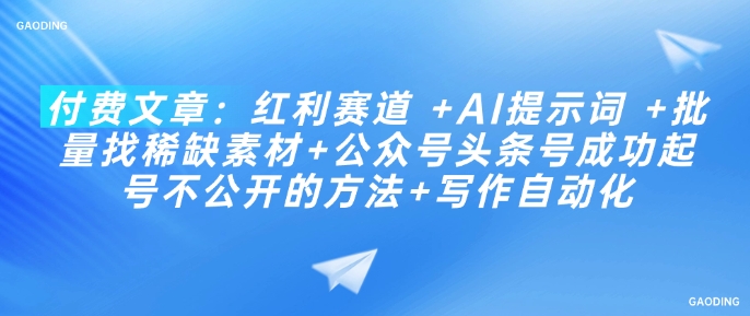 付费文章：红利赛道 +AI提示词 +批量找稀缺素材+公众号头条号成功起号不公开的方法+写作自动化-白戈学堂