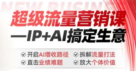 2025年超级流量营销课，IP+AI搞定生意，开启AI增收路径 直击业绩难题 拆解流量打法 放大个体价值-白戈学堂