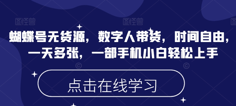 蝴蝶号无货源，数字人带货，时间自由，一天多张，一部手机小白轻松上手-白戈学堂