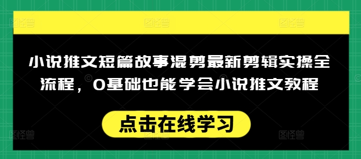 小说推文短篇故事混剪最新剪辑实操全流程，0基础也能学会小说推文教程，肯干多发日入多张-白戈学堂