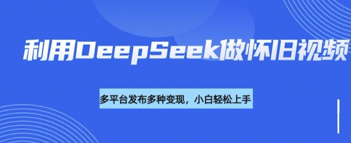 利用DeepSeek做怀旧视频，流量号多渠道变现能力强-白戈学堂