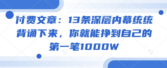 付费文章：13条深层内幕统统背诵下来，你就能挣到自己的第一笔1000W-白戈学堂