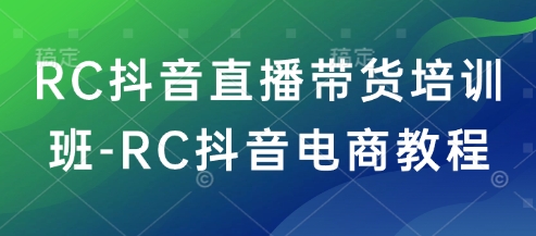 RC抖音直播带货培训班-RC抖音电商教程-白戈学堂