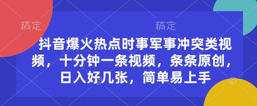 抖音爆火热点时事军事冲突类视频，十分钟一条视频，条条原创，日入好几张，简单易上手-白戈学堂