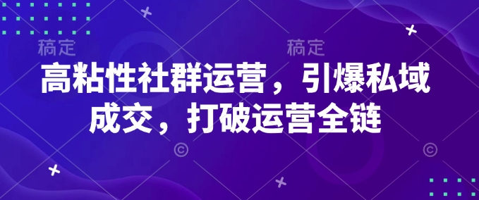 高粘性社群运营，引爆私域成交，打破运营全链-白戈学堂