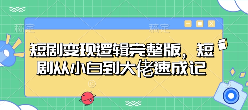 短剧变现逻辑完整版，短剧从小白到大佬速成记-白戈学堂