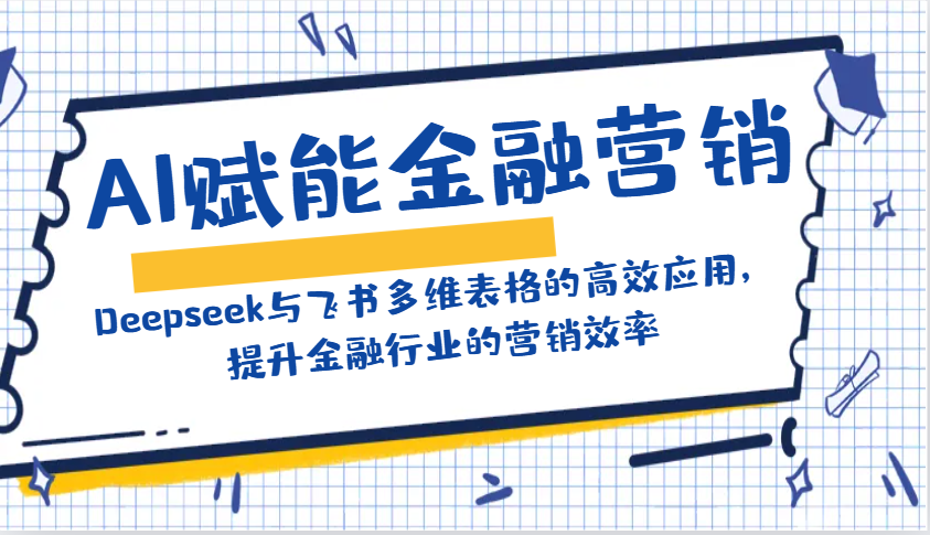 AI赋能金融营销：Deepseek与飞书多维表格的高效应用，提升金融行业的营销效率-白戈学堂