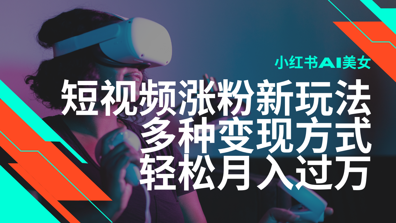 最新风口蓝海项目，小红书AI美女短视频涨粉玩法，多种变现方式轻松月入过万-白戈学堂