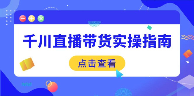 （14265期）千川直播带货实操指南：从选品到数据优化，基础到实操全面覆盖-白戈学堂