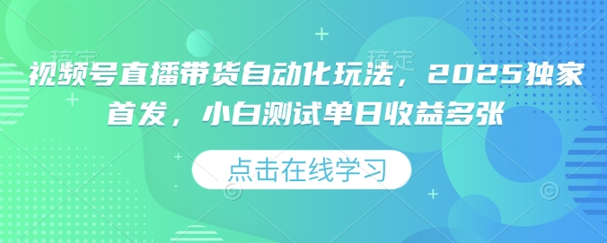 视频号直播带货自动化玩法，2025独家首发，小白测试单日收益多张-白戈学堂