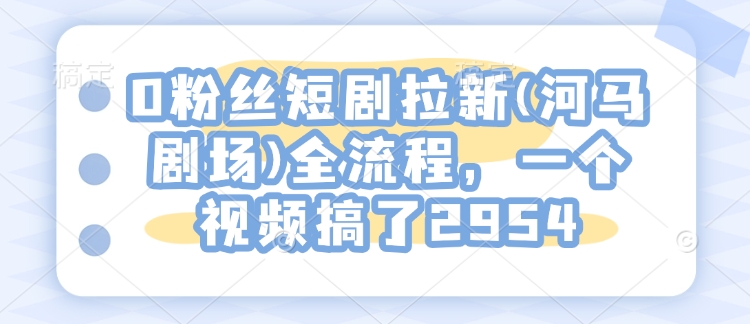 0粉丝短剧拉新(河马剧场)全流程，一个视频搞了2954-白戈学堂