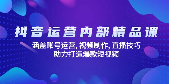 （14204期）抖音运营内部精品课：涵盖账号运营, 视频制作, 直播技巧, 助力打造爆款…-白戈学堂