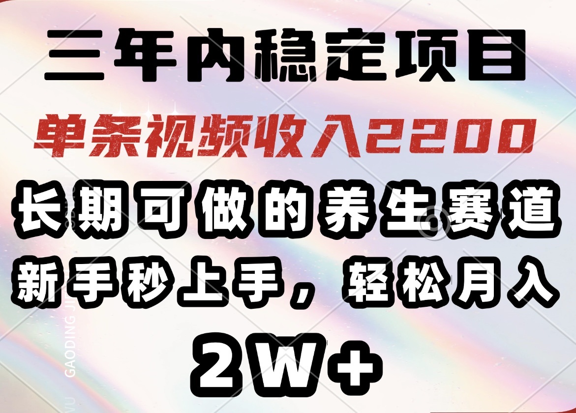 （14312期）三年内稳定项目，长期可做的养生赛道，单条视频收入2200，新手秒上手，…-白戈学堂