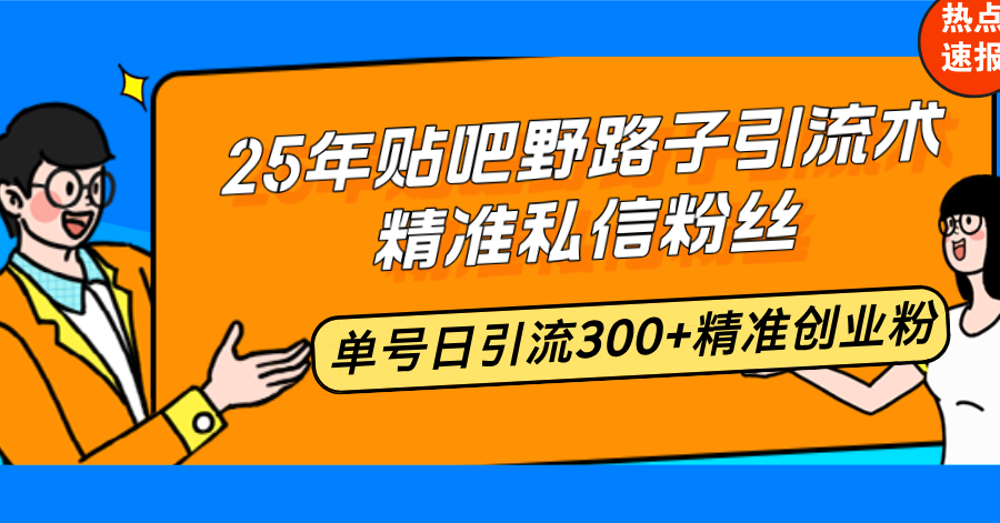 （14082期）25年贴吧野路子引流术，精准私信粉丝，单号日引流300+精准创业粉-白戈学堂