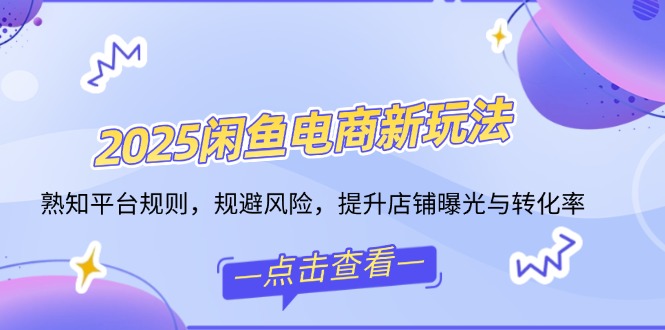 （14232期）2025闲鱼电商新玩法，熟知平台规则，规避风险，提升店铺曝光与转化率-白戈学堂