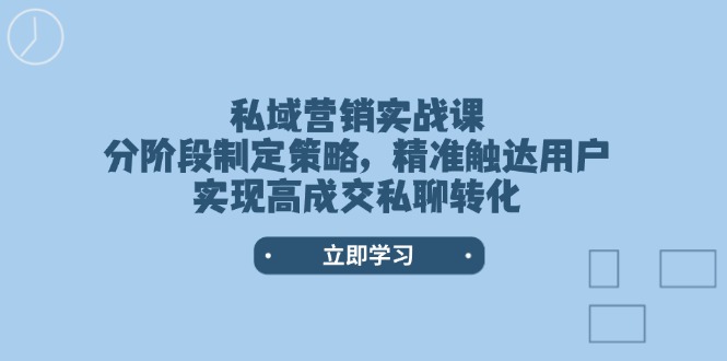 （14100期）私域营销实战课，分阶段制定策略，精准触达用户，实现高成交私聊转化-白戈学堂