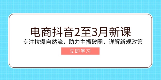 （14268期）电商抖音2至3月新课：专注拉爆自然流，助力主播破圈，详解新规政策-白戈学堂