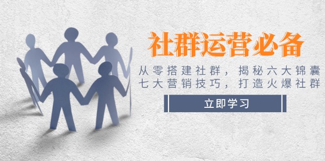 （14102期）社群运营必备！从零搭建社群，揭秘六大锦囊、七大营销技巧，打造火爆社群-白戈学堂