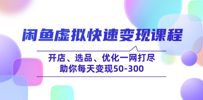 （14282期）闲鱼虚拟快速变现课程，开店、选品、优化一网打尽，助你每天变现50-300-白戈学堂