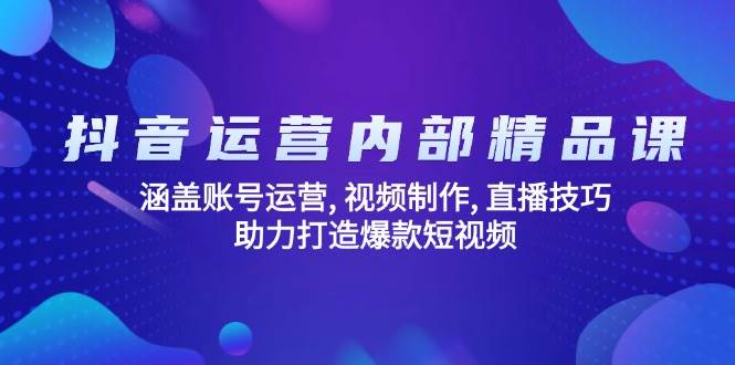 抖音运营内部精品课：涵盖账号运营, 视频制作, 直播技巧, 助力打造爆款短视频-白戈学堂