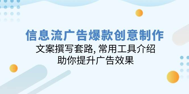 信息流广告爆款创意制作：文案撰写套路, 常用工具介绍, 助你提升广告效果-白戈学堂