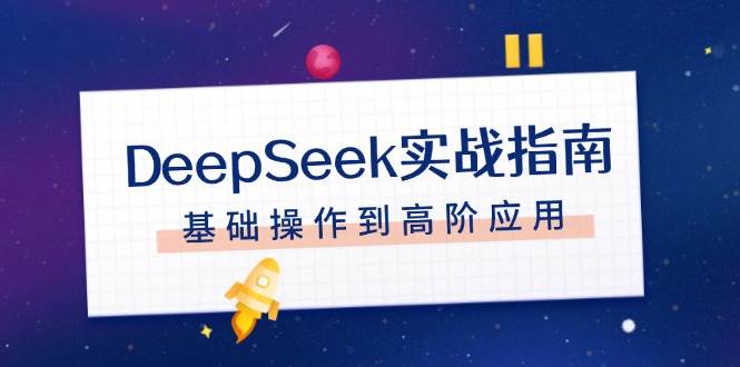 DeepSeek实战指南，注册配置、对话技巧、文件处理、基础操作到高阶应用-白戈学堂