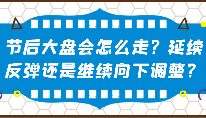 某公众号付费文章：节后大盘会怎么走？延续反弹还是继续向下调整？-白戈学堂