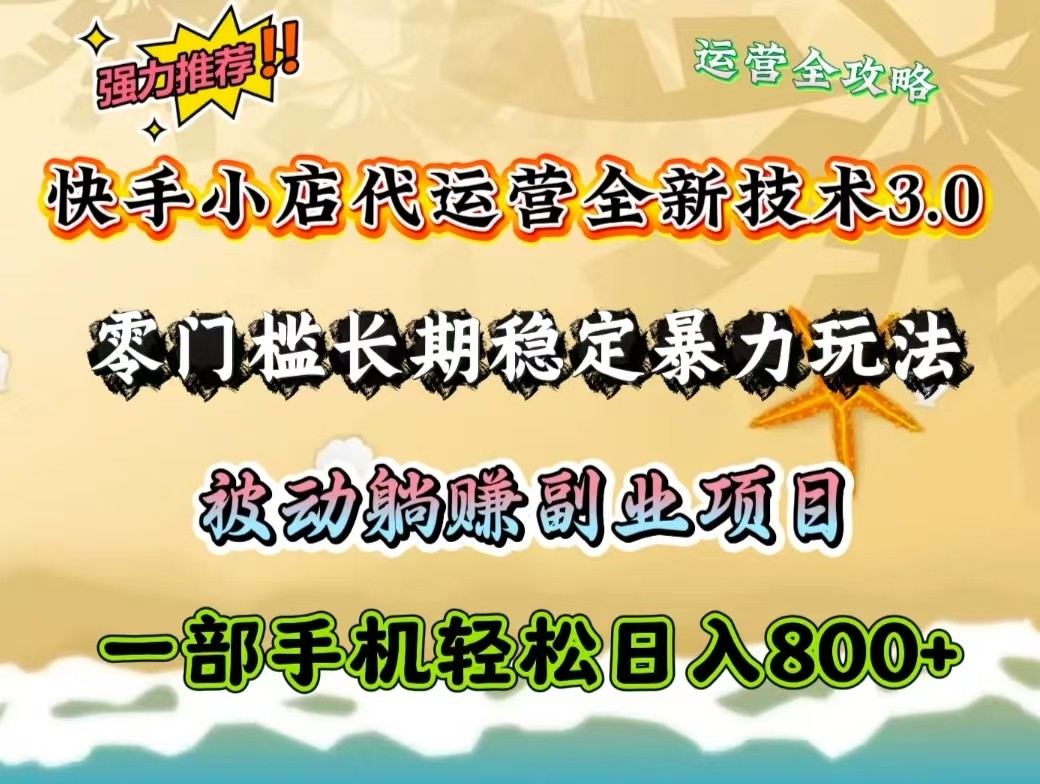 快手小店代运营全新技术3.0，零门槛长期稳定暴力玩法，被动躺赚一部手机轻松日入800+-白戈学堂