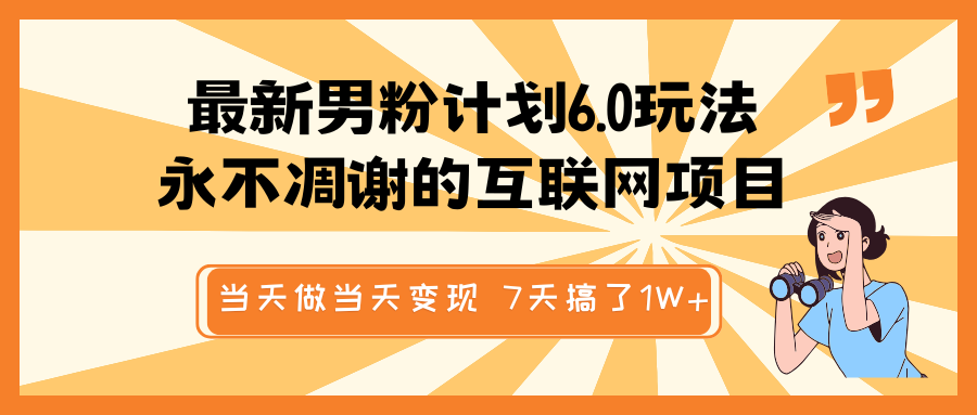 最新男粉计划6.0玩法，永不凋谢的互联网项目 当天做当天变现，视频包原创，7天搞了1W+-白戈学堂